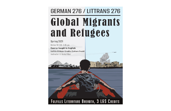 Image is of a course poster for German 276/LitTrans 276: Global Migrants and Refugees. Image depicts

Text: Spring 2021, Online TR 2:30-5:45 pm. Course taught in English. Fulfills IS major credits (Culture Track). Instructor: B. Venkat Mani. Fulfills Literature Breadth, 3 L&S Credits.