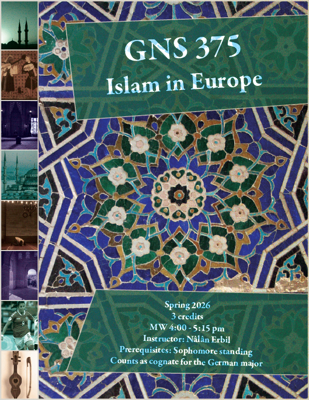 Poster for GNS 375 islam in europe. Spring 2026. 3 credits. mw 4:00 - 5:15 pm. Instructor: nalan erbil. prerequisites: sophomore standing. counts as cognate for the german major. poster depics an islamic floor tile pattern and various images of muslim culture in europe.