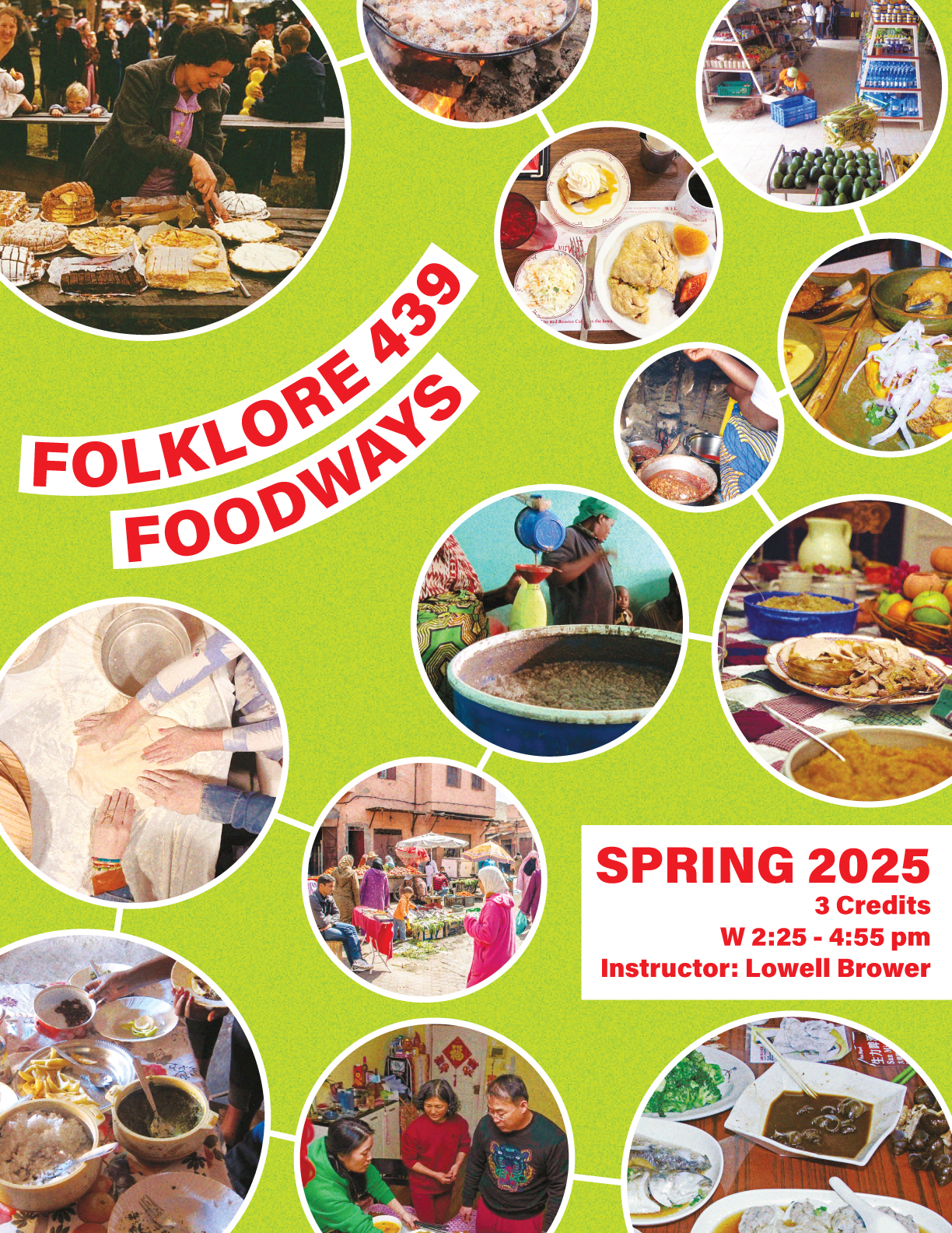 Poster for FOLKLORE 439: FOODWAYS. Spring 2025. 3 credits. W 2:25 - 4:55 pm. Instructor: Lowell Brower. This poster depicts food around the world.