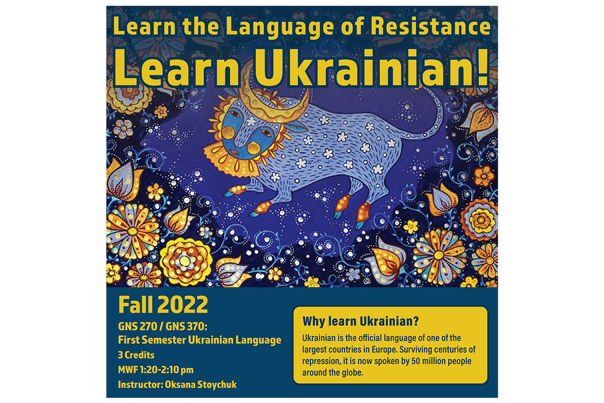 Image is of a course poster for GNS 270/GNS 370: First Semester Ukrainian Language. The featured image features the artwork of Maria Prymachenko, a renowned Ukrainian folk artist who worked in the naïve art style.

Text: Fall 2022, GNS 270/GNS 370, First Semester Ukrainian Language, 3 credits, MWF 1:20-2:10 Pm, instructor: Oksana Stoychuk. Why learn Ukrainian? Ukrainian is the official language of one of the largest countries in Europe. Surviving centuries of repression, it is now spoken by 50 million people around the globe.