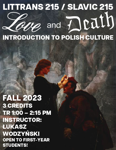 Image: Course poster for Littans 215/Slavic 215: Love and Death, introduction to Polish Culture. Image is of
Text: Fall 2023, 3 credits, TR 1:00-2:15 PM, instructor Lukasz Wodzynski. Open to first-year students!