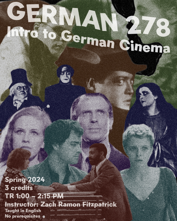 Poster for GERMAN 278: Intro to German Cinema. Spring 2024. 3 credits. TR 1:00 - 2:15 pm. Instructor: Zach Ramon Fitzpatick. Taught in English. No prerequisites. This depicts multiple characters from German cinema. 