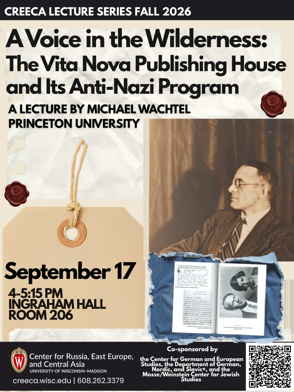 image of a poster for the CREECA Lecture Series Fall 2026. Image of a man with glasses in a suit looking to the left and an image of a couple in a book in the bottom right.
Text: A Voice in the Wilderness: The Vita Nova Publishing House and Its Anti-Nazi Program. A lecture by Michael Wachtel, Princeton University. September 17, 4-5:15 pm, ingraham Hall Room 206. Co-sponsored by the Center for German and European Studies, the Department of German, Nordic, and Slavic+, and the Mosse/Weinstein Center for Jewish Studies. creeca.wisc.edu, 608.262.3379